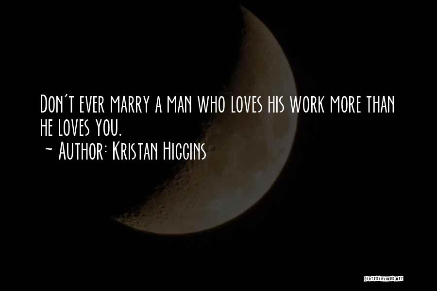 Kristan Higgins Quotes: Don't Ever Marry A Man Who Loves His Work More Than He Loves You.