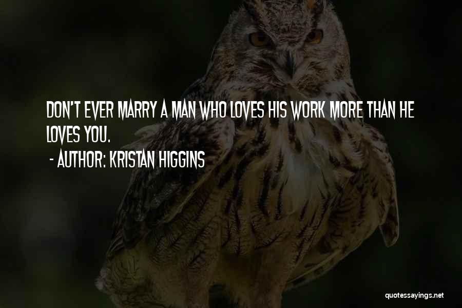 Kristan Higgins Quotes: Don't Ever Marry A Man Who Loves His Work More Than He Loves You.