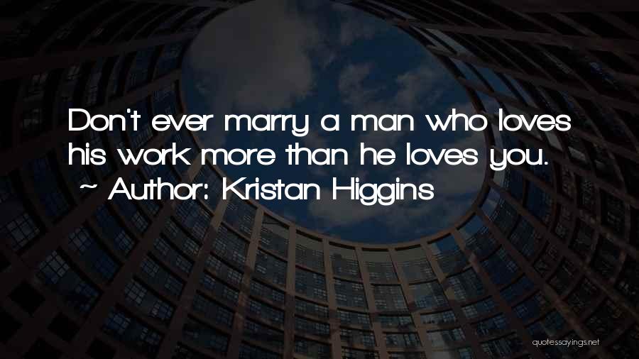 Kristan Higgins Quotes: Don't Ever Marry A Man Who Loves His Work More Than He Loves You.