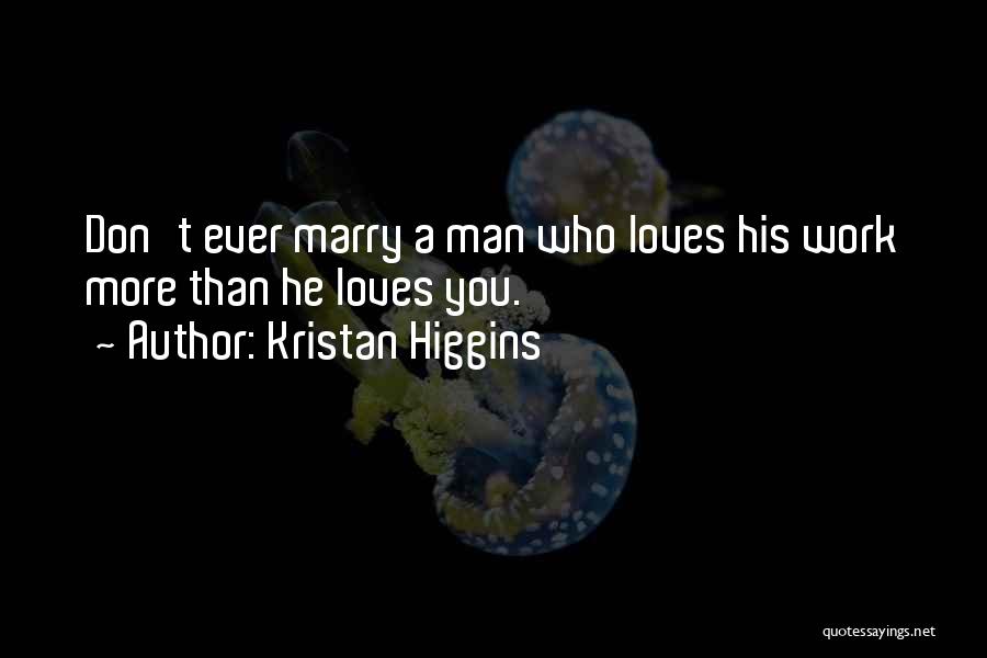 Kristan Higgins Quotes: Don't Ever Marry A Man Who Loves His Work More Than He Loves You.