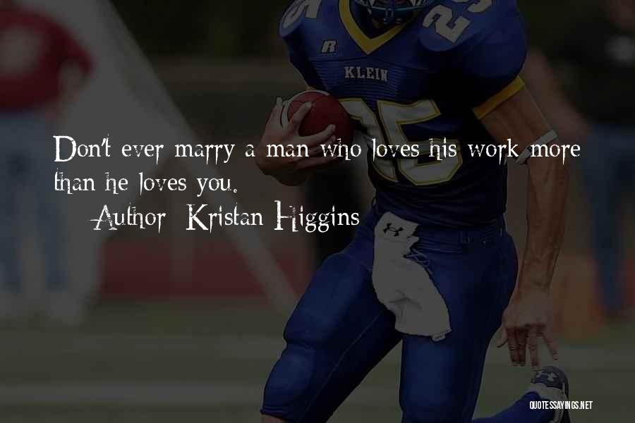 Kristan Higgins Quotes: Don't Ever Marry A Man Who Loves His Work More Than He Loves You.