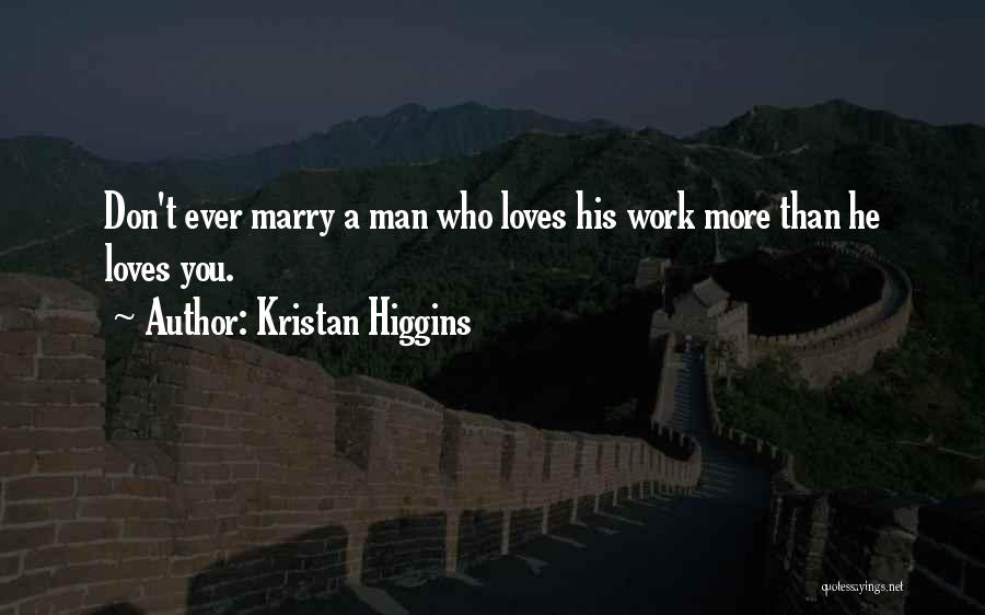 Kristan Higgins Quotes: Don't Ever Marry A Man Who Loves His Work More Than He Loves You.