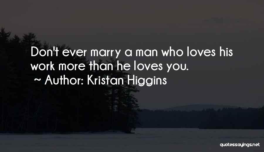 Kristan Higgins Quotes: Don't Ever Marry A Man Who Loves His Work More Than He Loves You.