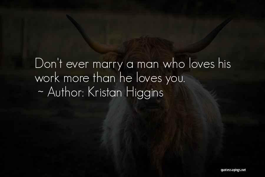 Kristan Higgins Quotes: Don't Ever Marry A Man Who Loves His Work More Than He Loves You.