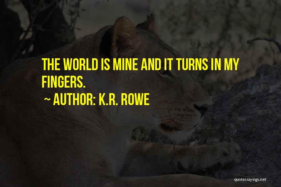 K.R. Rowe Quotes: The World Is Mine And It Turns In My Fingers.