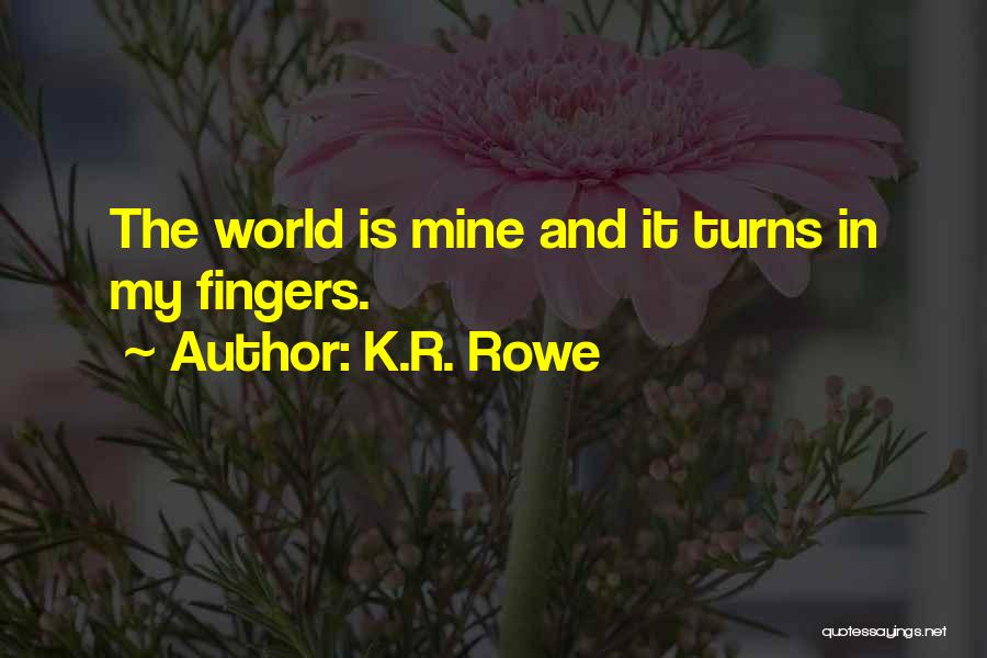 K.R. Rowe Quotes: The World Is Mine And It Turns In My Fingers.