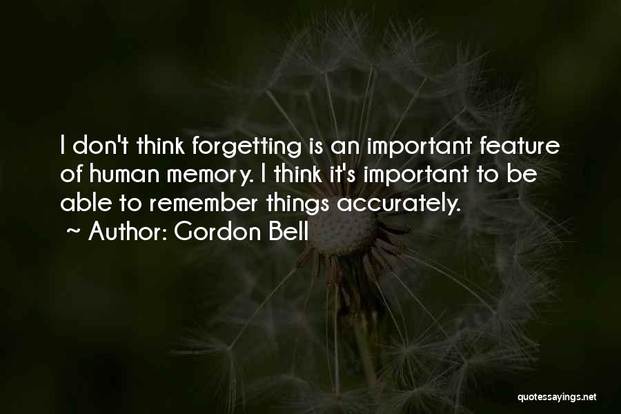 Gordon Bell Quotes: I Don't Think Forgetting Is An Important Feature Of Human Memory. I Think It's Important To Be Able To Remember