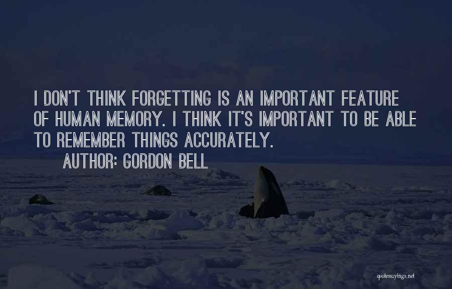 Gordon Bell Quotes: I Don't Think Forgetting Is An Important Feature Of Human Memory. I Think It's Important To Be Able To Remember