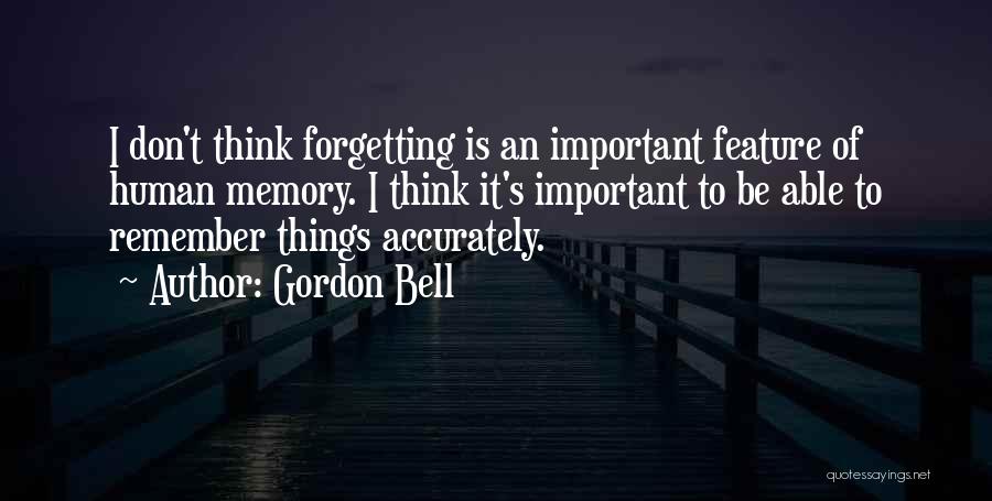 Gordon Bell Quotes: I Don't Think Forgetting Is An Important Feature Of Human Memory. I Think It's Important To Be Able To Remember
