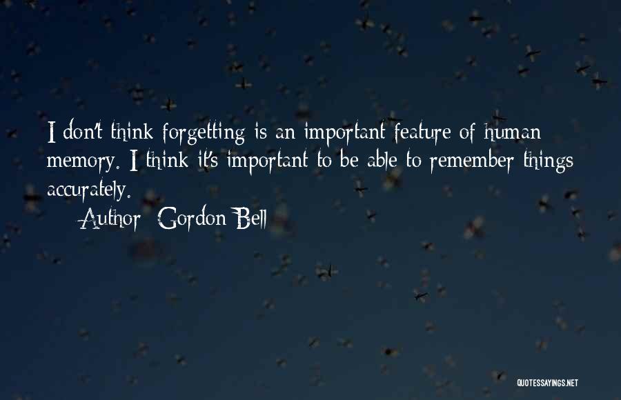 Gordon Bell Quotes: I Don't Think Forgetting Is An Important Feature Of Human Memory. I Think It's Important To Be Able To Remember