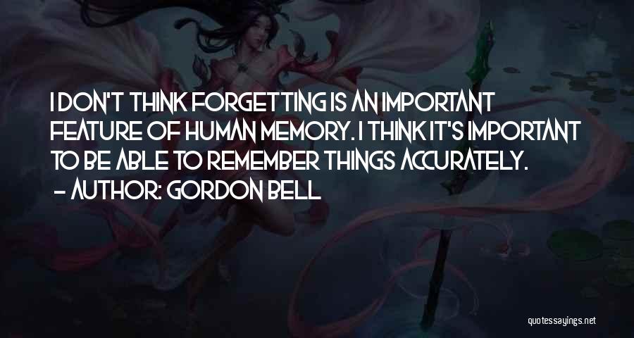 Gordon Bell Quotes: I Don't Think Forgetting Is An Important Feature Of Human Memory. I Think It's Important To Be Able To Remember