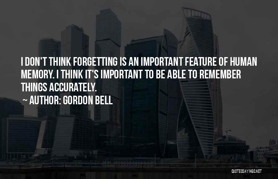 Gordon Bell Quotes: I Don't Think Forgetting Is An Important Feature Of Human Memory. I Think It's Important To Be Able To Remember