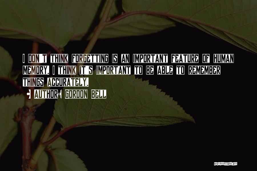 Gordon Bell Quotes: I Don't Think Forgetting Is An Important Feature Of Human Memory. I Think It's Important To Be Able To Remember