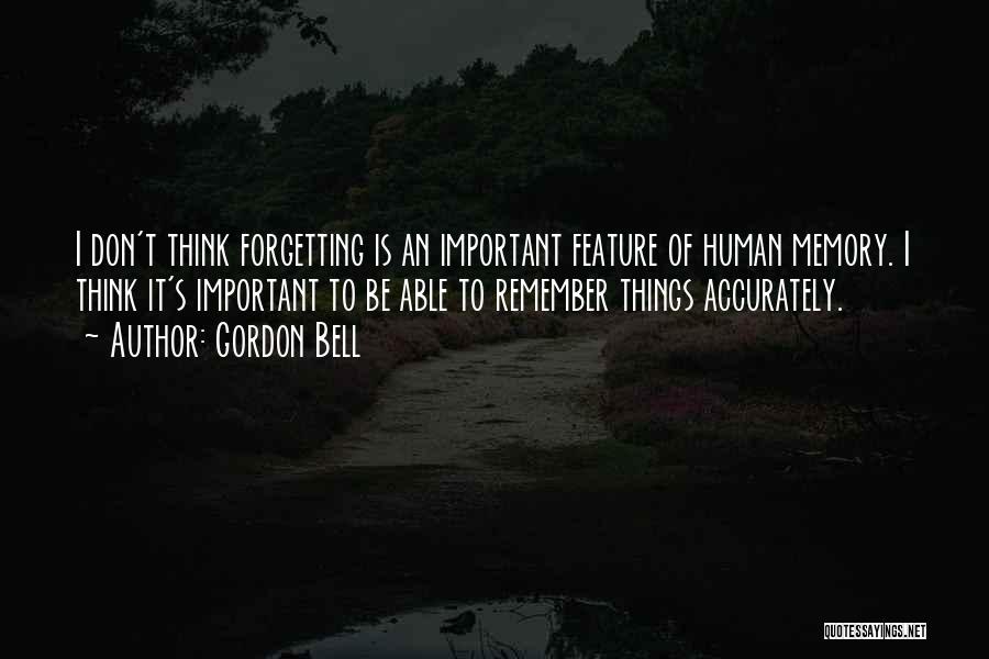 Gordon Bell Quotes: I Don't Think Forgetting Is An Important Feature Of Human Memory. I Think It's Important To Be Able To Remember