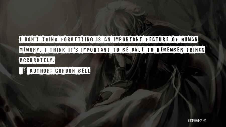 Gordon Bell Quotes: I Don't Think Forgetting Is An Important Feature Of Human Memory. I Think It's Important To Be Able To Remember