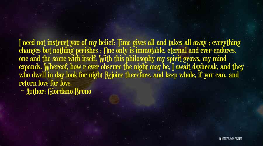 Giordano Bruno Quotes: I Need Not Instruct You Of My Belief: Time Gives All And Takes All Away ; Everything Changes But Nothing