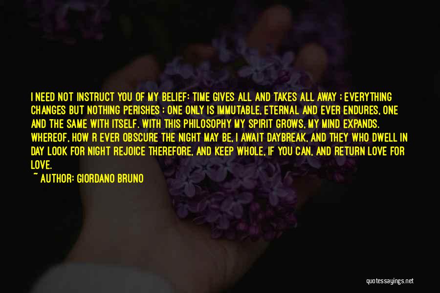 Giordano Bruno Quotes: I Need Not Instruct You Of My Belief: Time Gives All And Takes All Away ; Everything Changes But Nothing