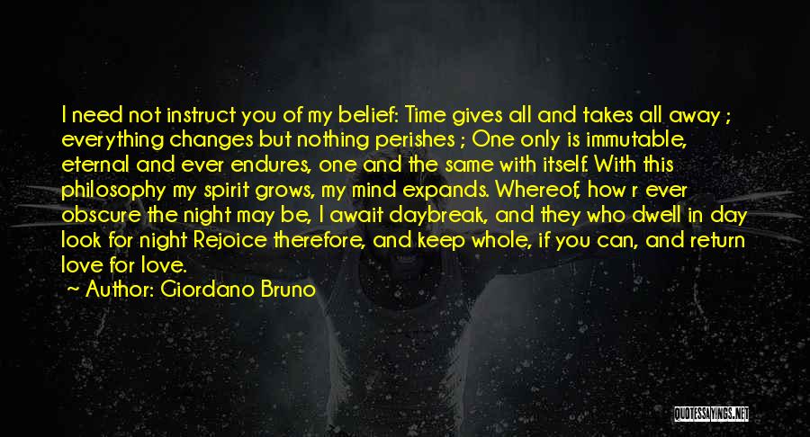 Giordano Bruno Quotes: I Need Not Instruct You Of My Belief: Time Gives All And Takes All Away ; Everything Changes But Nothing