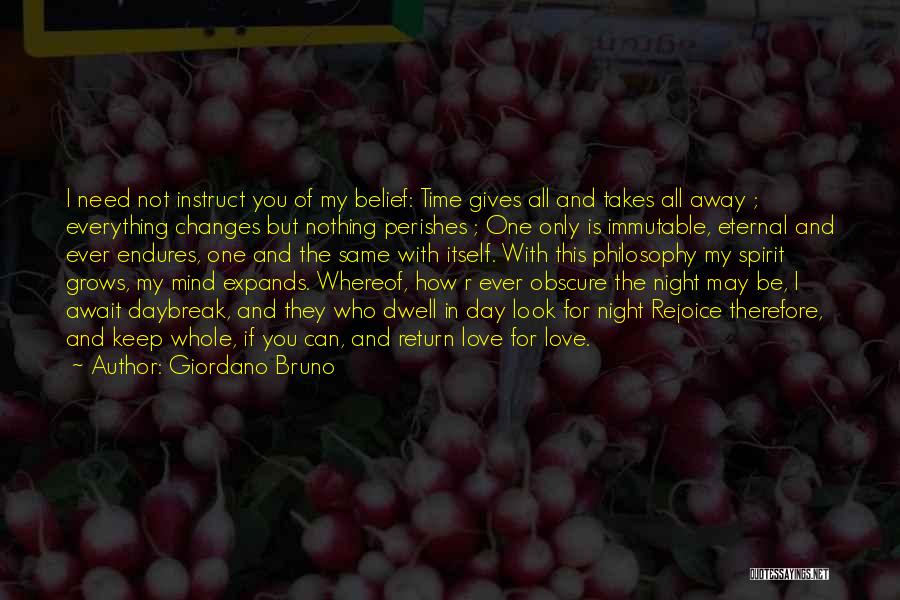 Giordano Bruno Quotes: I Need Not Instruct You Of My Belief: Time Gives All And Takes All Away ; Everything Changes But Nothing