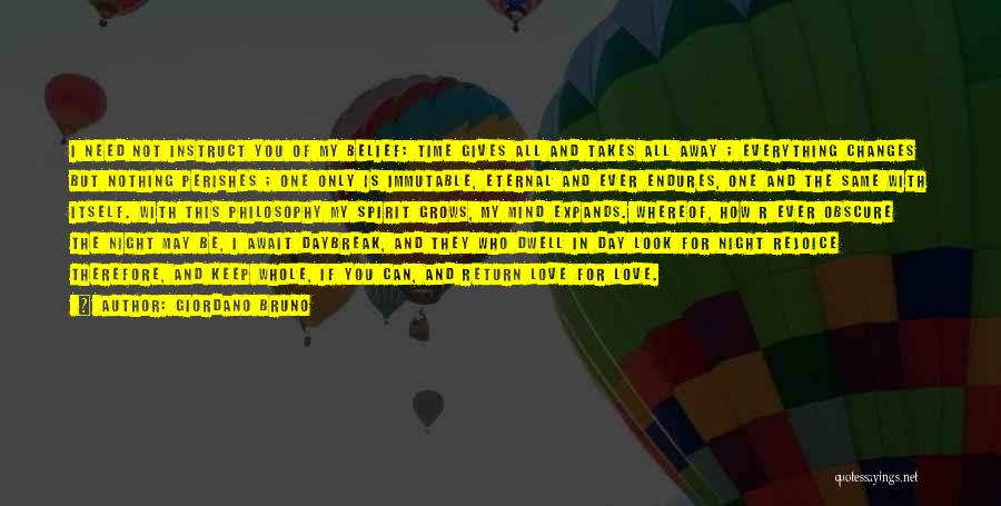 Giordano Bruno Quotes: I Need Not Instruct You Of My Belief: Time Gives All And Takes All Away ; Everything Changes But Nothing