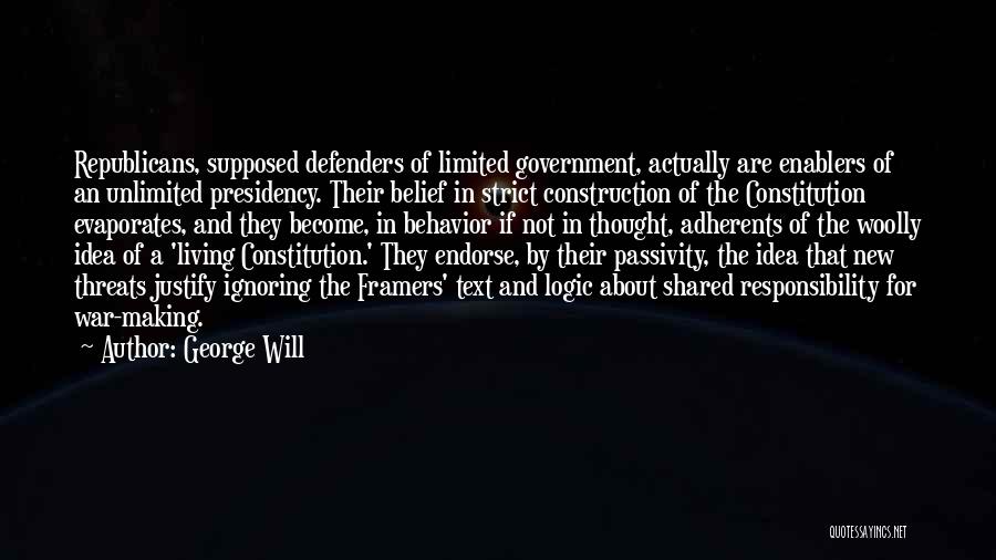 George Will Quotes: Republicans, Supposed Defenders Of Limited Government, Actually Are Enablers Of An Unlimited Presidency. Their Belief In Strict Construction Of The
