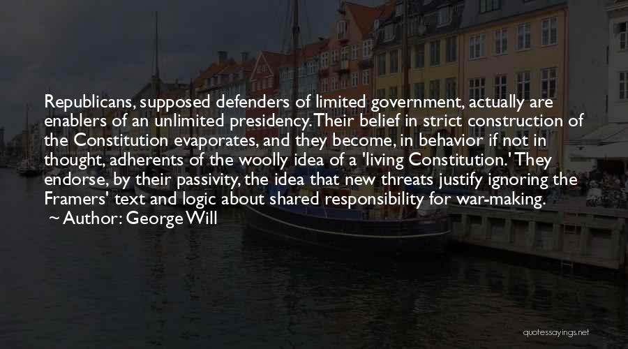 George Will Quotes: Republicans, Supposed Defenders Of Limited Government, Actually Are Enablers Of An Unlimited Presidency. Their Belief In Strict Construction Of The