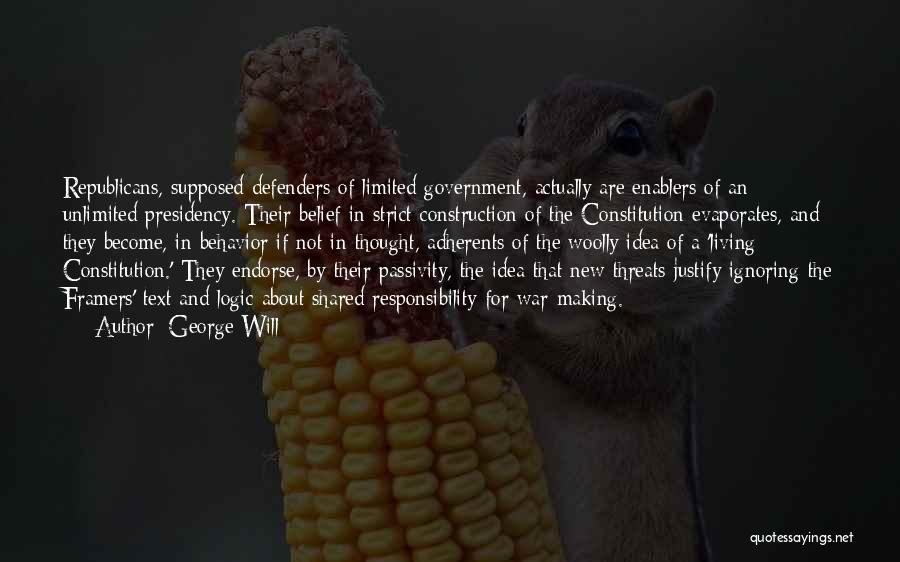 George Will Quotes: Republicans, Supposed Defenders Of Limited Government, Actually Are Enablers Of An Unlimited Presidency. Their Belief In Strict Construction Of The