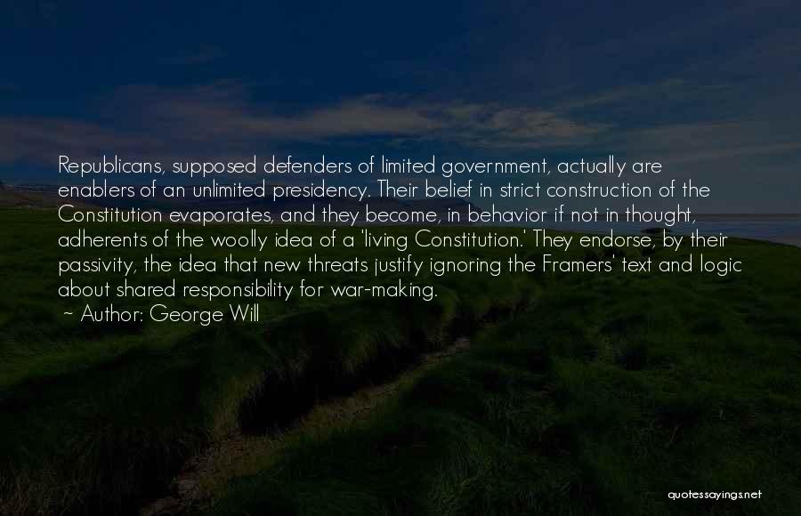 George Will Quotes: Republicans, Supposed Defenders Of Limited Government, Actually Are Enablers Of An Unlimited Presidency. Their Belief In Strict Construction Of The