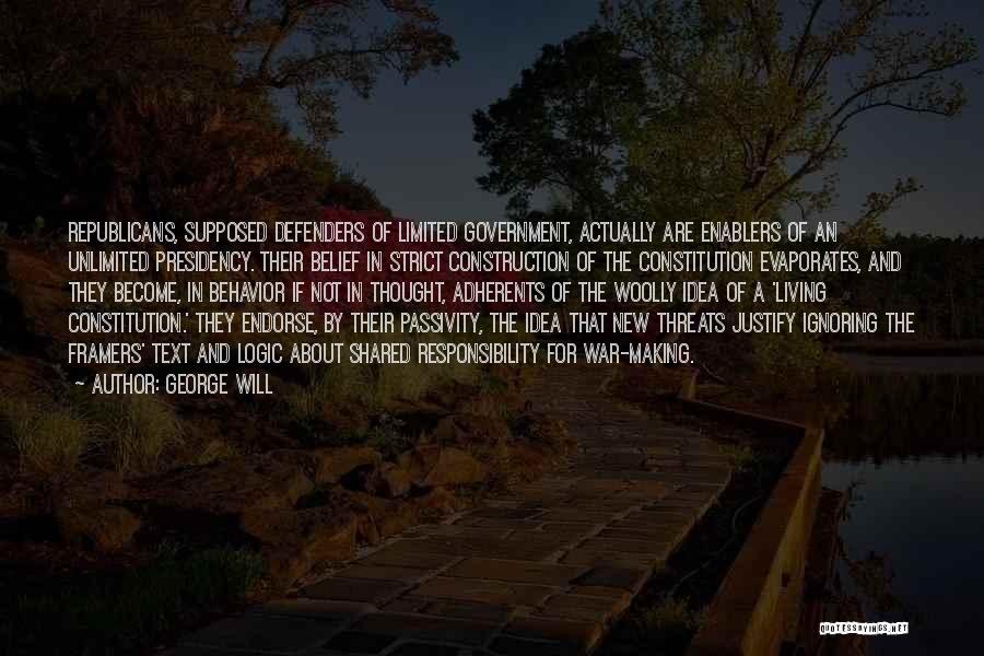 George Will Quotes: Republicans, Supposed Defenders Of Limited Government, Actually Are Enablers Of An Unlimited Presidency. Their Belief In Strict Construction Of The