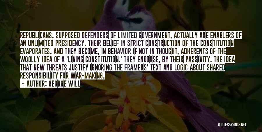 George Will Quotes: Republicans, Supposed Defenders Of Limited Government, Actually Are Enablers Of An Unlimited Presidency. Their Belief In Strict Construction Of The