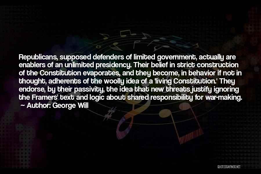 George Will Quotes: Republicans, Supposed Defenders Of Limited Government, Actually Are Enablers Of An Unlimited Presidency. Their Belief In Strict Construction Of The
