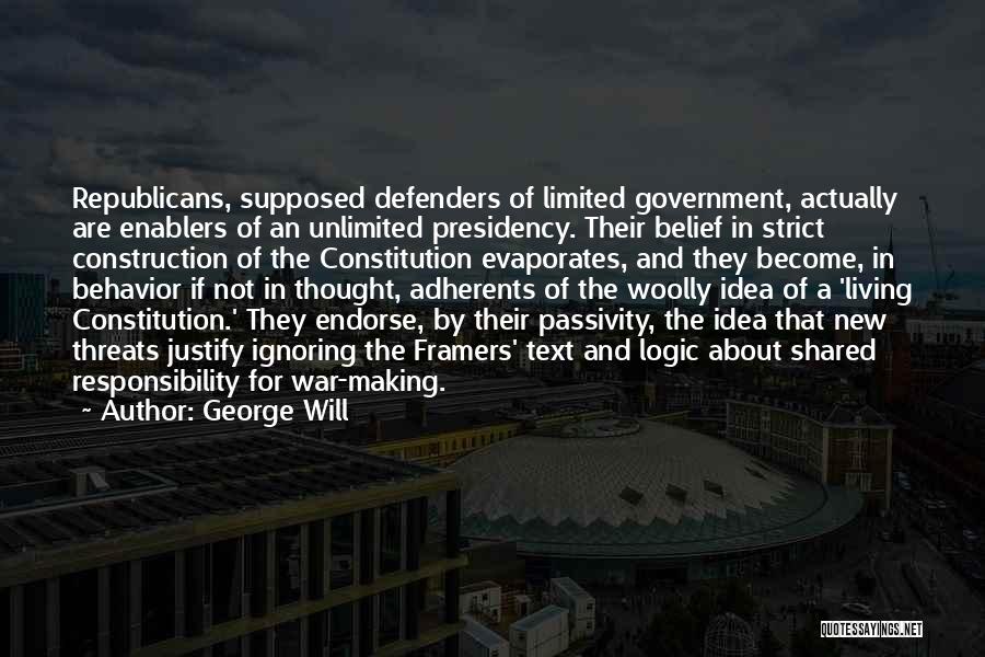George Will Quotes: Republicans, Supposed Defenders Of Limited Government, Actually Are Enablers Of An Unlimited Presidency. Their Belief In Strict Construction Of The