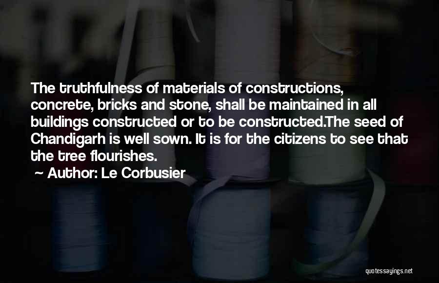 Le Corbusier Quotes: The Truthfulness Of Materials Of Constructions, Concrete, Bricks And Stone, Shall Be Maintained In All Buildings Constructed Or To Be