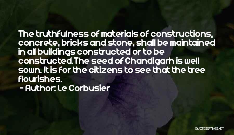 Le Corbusier Quotes: The Truthfulness Of Materials Of Constructions, Concrete, Bricks And Stone, Shall Be Maintained In All Buildings Constructed Or To Be