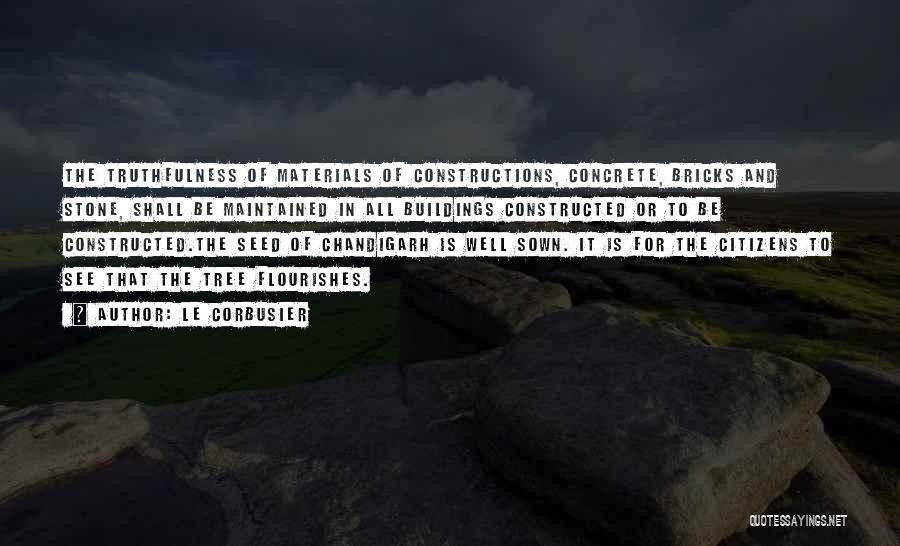 Le Corbusier Quotes: The Truthfulness Of Materials Of Constructions, Concrete, Bricks And Stone, Shall Be Maintained In All Buildings Constructed Or To Be