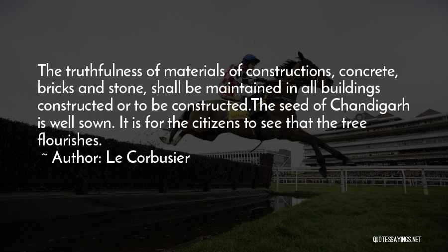 Le Corbusier Quotes: The Truthfulness Of Materials Of Constructions, Concrete, Bricks And Stone, Shall Be Maintained In All Buildings Constructed Or To Be