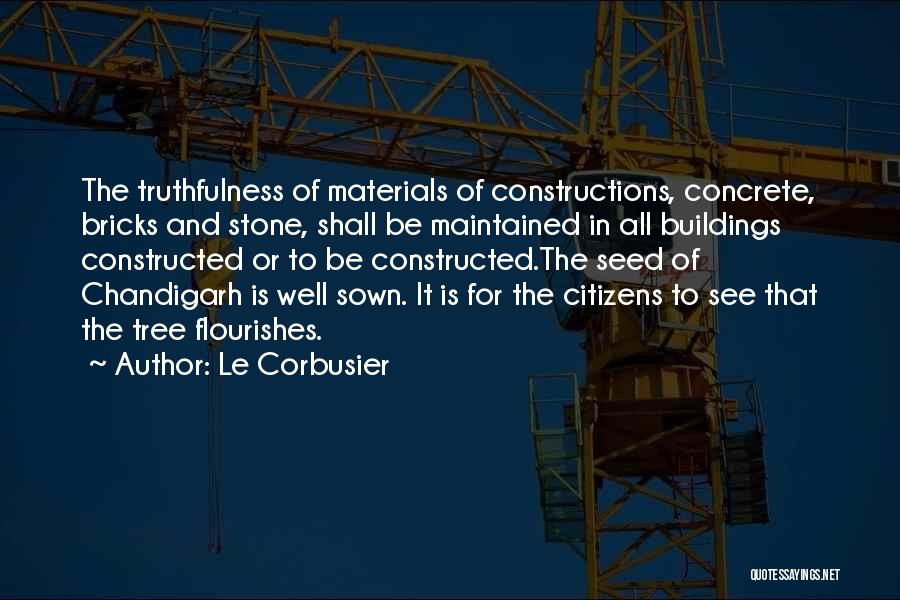 Le Corbusier Quotes: The Truthfulness Of Materials Of Constructions, Concrete, Bricks And Stone, Shall Be Maintained In All Buildings Constructed Or To Be