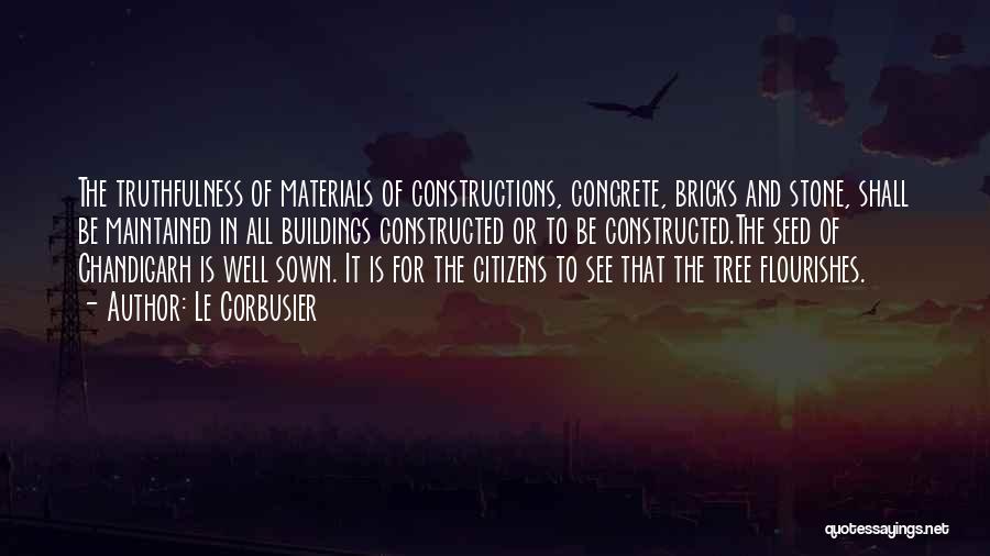 Le Corbusier Quotes: The Truthfulness Of Materials Of Constructions, Concrete, Bricks And Stone, Shall Be Maintained In All Buildings Constructed Or To Be