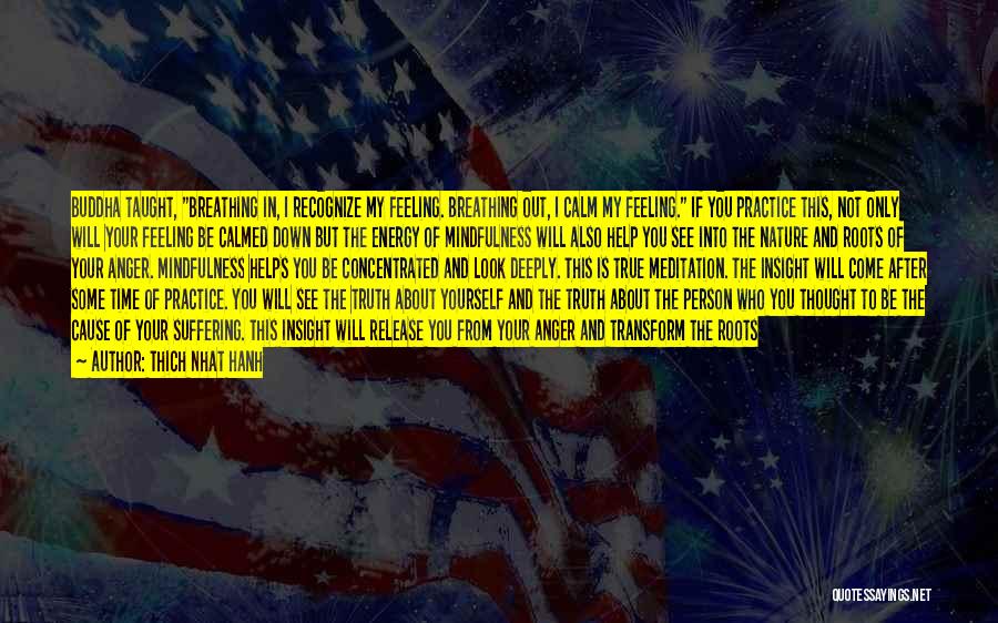 Thich Nhat Hanh Quotes: Buddha Taught, Breathing In, I Recognize My Feeling. Breathing Out, I Calm My Feeling. If You Practice This, Not Only