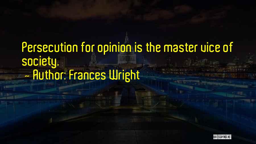 Frances Wright Quotes: Persecution For Opinion Is The Master Vice Of Society.