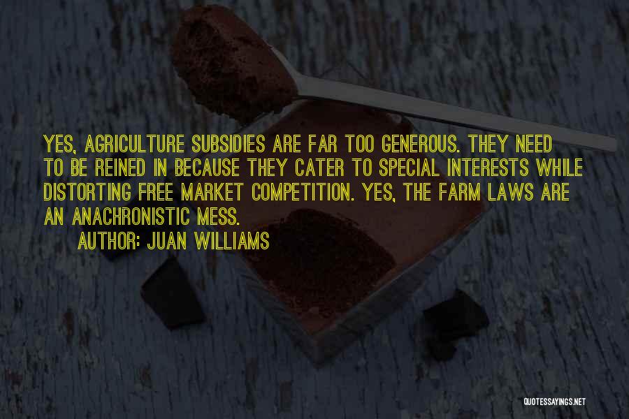 Juan Williams Quotes: Yes, Agriculture Subsidies Are Far Too Generous. They Need To Be Reined In Because They Cater To Special Interests While