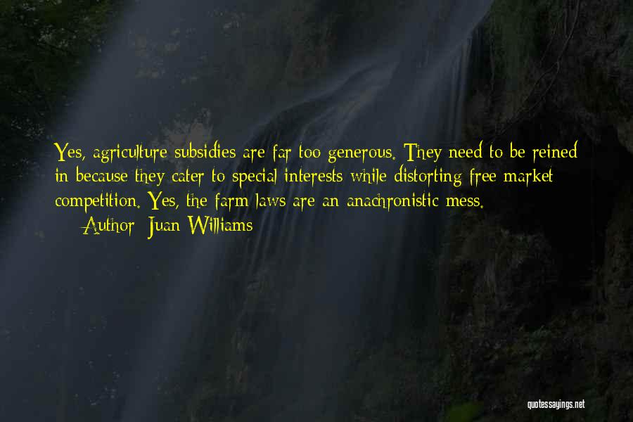 Juan Williams Quotes: Yes, Agriculture Subsidies Are Far Too Generous. They Need To Be Reined In Because They Cater To Special Interests While