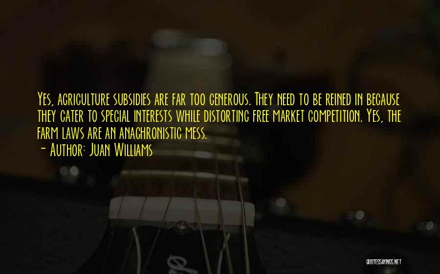 Juan Williams Quotes: Yes, Agriculture Subsidies Are Far Too Generous. They Need To Be Reined In Because They Cater To Special Interests While