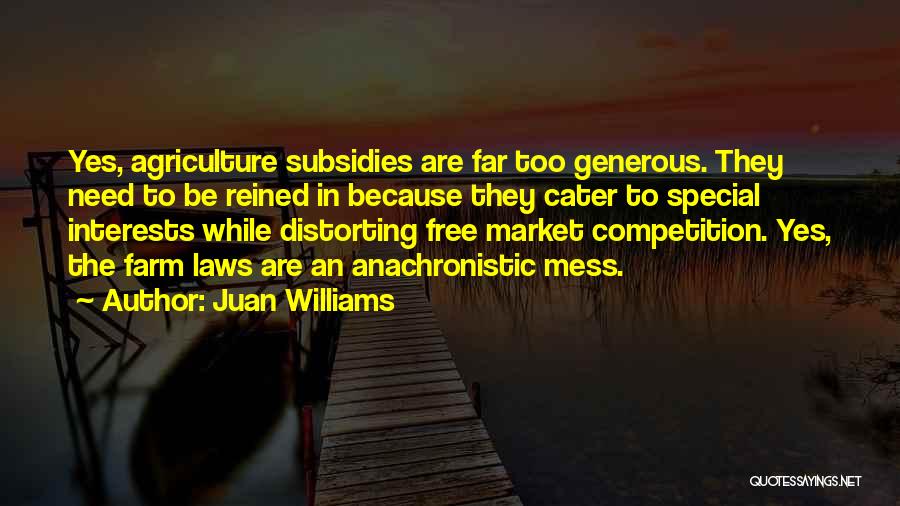 Juan Williams Quotes: Yes, Agriculture Subsidies Are Far Too Generous. They Need To Be Reined In Because They Cater To Special Interests While