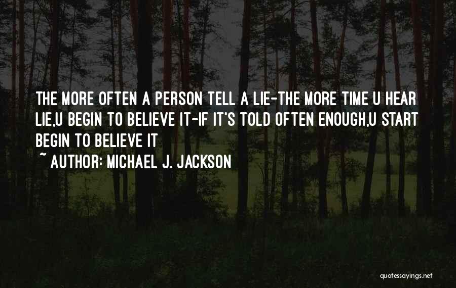 Michael J. Jackson Quotes: The More Often A Person Tell A Lie-the More Time U Hear Lie,u Begin To Believe It-if It's Told Often