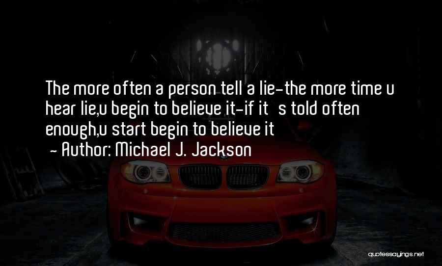 Michael J. Jackson Quotes: The More Often A Person Tell A Lie-the More Time U Hear Lie,u Begin To Believe It-if It's Told Often