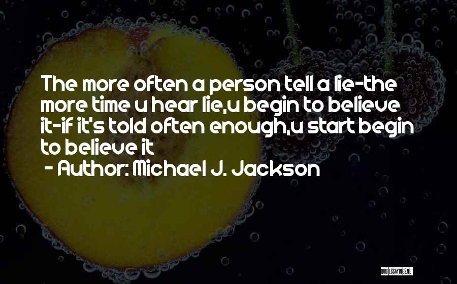 Michael J. Jackson Quotes: The More Often A Person Tell A Lie-the More Time U Hear Lie,u Begin To Believe It-if It's Told Often