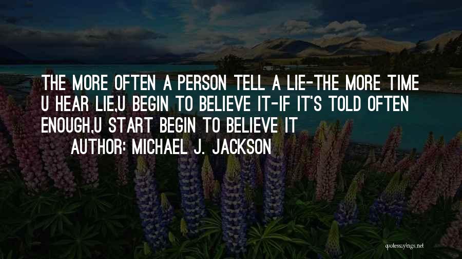 Michael J. Jackson Quotes: The More Often A Person Tell A Lie-the More Time U Hear Lie,u Begin To Believe It-if It's Told Often