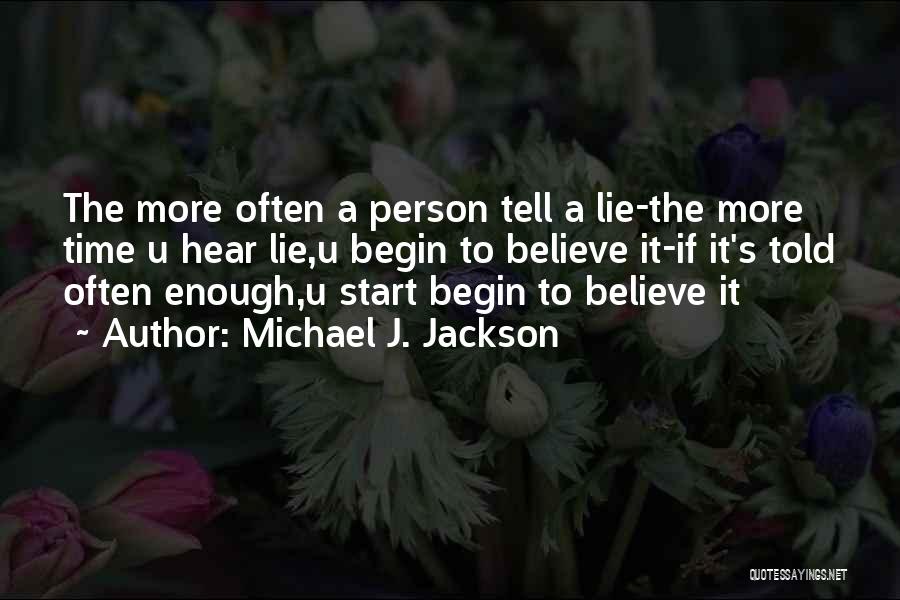 Michael J. Jackson Quotes: The More Often A Person Tell A Lie-the More Time U Hear Lie,u Begin To Believe It-if It's Told Often