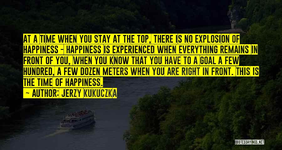 Jerzy Kukuczka Quotes: At A Time When You Stay At The Top, There Is No Explosion Of Happiness - Happiness Is Experienced When